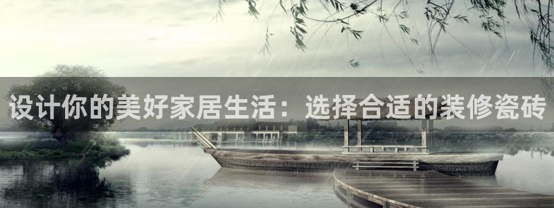 万事娱乐邵然：设计你的美好家居生活：选择合适的装修瓷砖